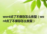 word點(diǎn)了不保存怎么恢復(fù)（word點(diǎn)了不保存怎么恢復(fù)）