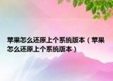 蘋果怎么還原上個系統(tǒng)版本（蘋果怎么還原上個系統(tǒng)版本）