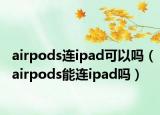 airpods連ipad可以嗎（airpods能連ipad嗎）