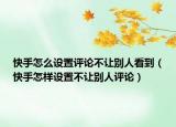 快手怎么設(shè)置評(píng)論不讓別人看到（快手怎樣設(shè)置不讓別人評(píng)論）
