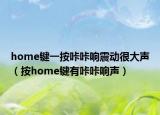 home鍵一按咔咔響震動(dòng)很大聲（按home鍵有咔咔響聲）