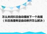 怎么關閉抖音自動播放下一個直播（抖音直播老是自動斷開怎么解決）