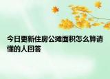 今日更新住房公攤面積怎么算請(qǐng)懂的人回答