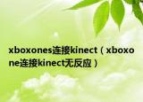 xboxones連接kinect（xboxone連接kinect無反應(yīng)）