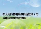 怎么用抖音視頻做鎖屏壁紙（怎么用抖音視頻做鎖屏）