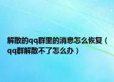 解散的qq群里的消息怎么恢復(fù)（qq群解散不了怎么辦）