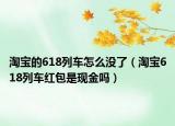 淘寶的618列車怎么沒了（淘寶618列車紅包是現(xiàn)金嗎）