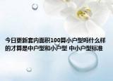 今日更新套內(nèi)面積100算小戶型嗎什么樣的才算是中戶型和小戶型 中小戶型標(biāo)準(zhǔn)