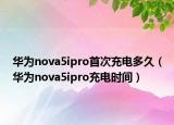 華為nova5ipro首次充電多久（華為nova5ipro充電時間）