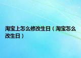 淘寶上怎么修改生日（淘寶怎么改生日）