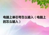 電腦上單引號怎么輸入（電腦上的怎么輸入）