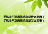 手機收不到微信消息是什么原因（手機收不到微信消息是怎么回事）