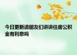 今日更新請(qǐng)朋友們講講住房公積金有利息嗎