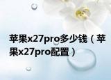蘋果x27pro多少錢（蘋果x27pro配置）