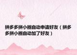 拼多多拼小圈自動(dòng)申請(qǐng)好友（拼多多拼小圈自動(dòng)加了好友）