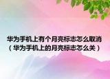 華為手機上有個月亮標志怎么取消（華為手機上的月亮標志怎么關）