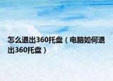 怎么退出360托盤（電腦如何退出360托盤）