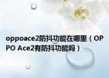 oppoace2防抖功能在哪里（OPPO Ace2有防抖功能嗎）