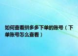 如何查看拼多多下單的賬號(hào)（下單賬號(hào)怎么查看）
