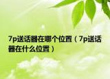 7p送話器在哪個位置（7p送話器在什么位置）