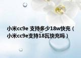 小米cc9e 支持多少18w快充（小米cc9e支持18瓦快充嗎）