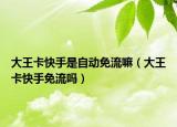 大王卡快手是自動(dòng)免流嘛（大王卡快手免流嗎）