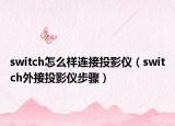 switch怎么樣連接投影儀（switch外接投影儀步驟）
