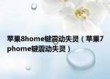 蘋果8home鍵震動失靈（蘋果7phome鍵震動失靈）