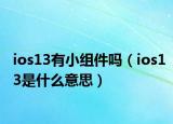 ios13有小組件嗎（ios13是什么意思）