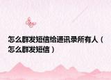 怎么群發(fā)短信給通訊錄所有人（怎么群發(fā)短信）
