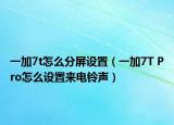 一加7t怎么分屏設(shè)置（一加7T Pro怎么設(shè)置來電鈴聲）