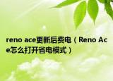 reno ace更新后費(fèi)電（Reno Ace怎么打開(kāi)省電模式）