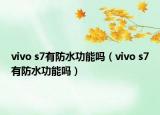 vivo s7有防水功能嗎（vivo s7有防水功能嗎）