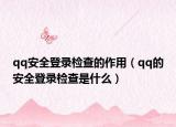 qq安全登錄檢查的作用（qq的安全登錄檢查是什么）
