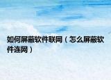 如何屏蔽軟件聯(lián)網(wǎng)（怎么屏蔽軟件連網(wǎng)）