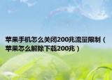 蘋果手機怎么關(guān)閉200兆流量限制（蘋果怎么解除下載200兆）