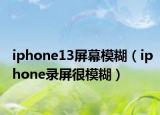 iphone13屏幕模糊（iphone錄屏很模糊）