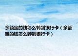 余額寶的錢怎么轉(zhuǎn)到銀行卡（余額寶的錢怎么轉(zhuǎn)到銀行卡）