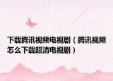 下載騰訊視頻電視?。v訊視頻怎么下載超清電視?。? /></span></a>
                        <h2><a href=