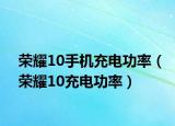 榮耀10手機充電功率（榮耀10充電功率）