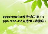 opporeno4se支持nfc功能（oppo reno 4se支持NFC功能嗎）