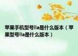 蘋果手機型號lla是什么版本（蘋果型號lla是什么版本）