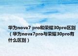 華為nova7 pro和榮耀30pro區(qū)別（華為nova7pro與榮耀30pro有什么區(qū)別）