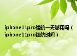 iphone11pro續(xù)航一天夠用嗎（iphone11pro續(xù)航時(shí)間）