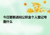 今日更新請(qǐng)問公積金個(gè)人登記號(hào)是什么