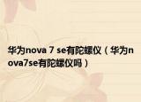華為nova 7 se有陀螺儀（華為nova7se有陀螺儀嗎）