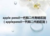 apple pencil一代和二代有啥區(qū)別（applepencil一代和二代的區(qū)別）
