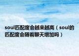 soul匹配度會越來越高（soul的匹配度會隨著聊天增加嗎）