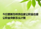 今日更新怎樣貸住房公積金住房公積金貸款怎么計算