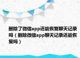 刪除了微信app還能恢復聊天記錄嗎（刪除微信app聊天記錄還能恢復嗎）